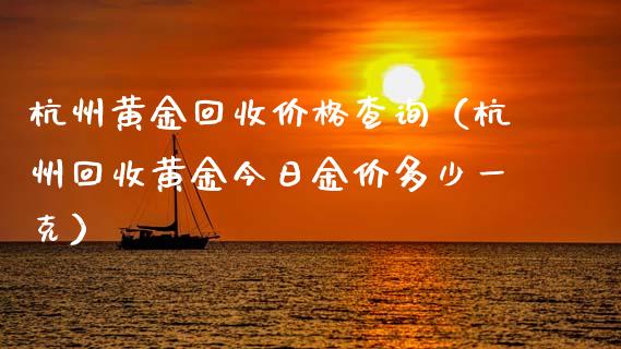杭州黄金回收价格查询（杭州回收黄金今日金价多少一克）_https://www.zcsm.com.cn_期货行情_第1张