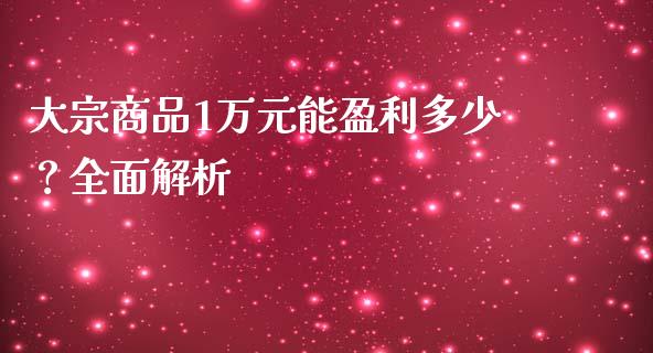 大宗商品1万元能盈利多少？全面解析_https://www.zcsm.com.cn_期货喊单_第1张