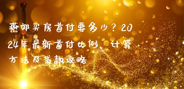 燕郊买房首付要多少？2024年最新首付比例、计算方法及贷款攻略_https://www.zcsm.com.cn_原油期货_第1张