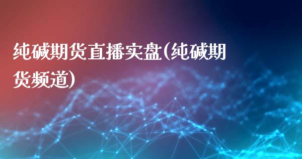 纯碱期货直播实盘(纯碱期货频道)_https://www.zcsm.com.cn_期货行情_第1张