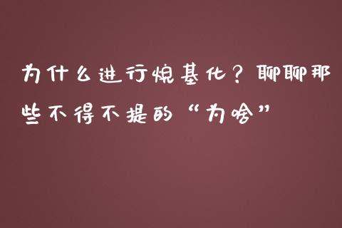 为什么进行烷基化？聊聊那些不得不提的“为啥”_https://www.zcsm.com.cn_期货交易_第1张