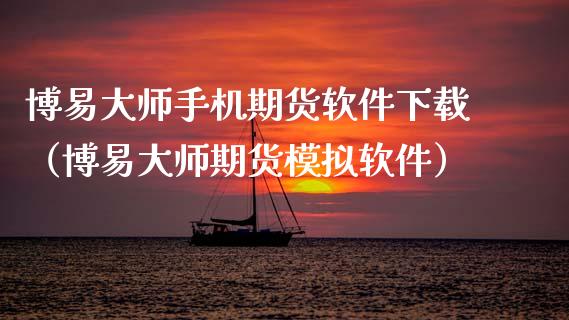 博易大师手机期货软件下载（博易大师期货模拟软件）_https://www.zcsm.com.cn_原油期货_第1张