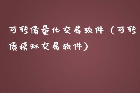 可转债量化交易软件（可转债模拟交易软件）_https://www.zcsm.com.cn_期货交易_第1张