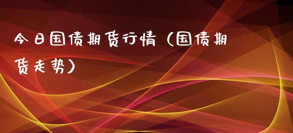 今日国债期货行情（国债期货走势）_https://www.zcsm.com.cn_期货行情_第1张