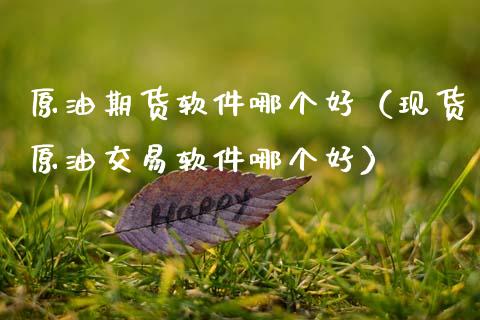原油期货软件哪个好（现货原油交易软件哪个好）_https://www.zcsm.com.cn_原油期货_第1张