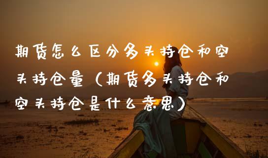 期货怎么区分多头持仓和空头持仓量（期货多头持仓和空头持仓是什么意思）_https://www.zcsm.com.cn_期货交易_第1张