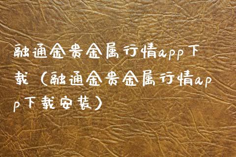 融通金贵金属行情app下载（融通金贵金属行情app下载安装）_https://www.zcsm.com.cn_期货行情_第1张