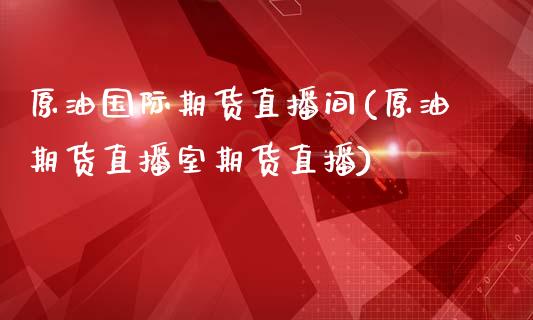 原油国际期货直播间(原油期货直播室期货直播)_https://www.zcsm.com.cn_期货喊单_第1张