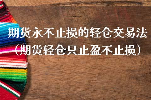 期货永不止损的轻仓交易法（期货轻仓只止盈不止损）_https://www.zcsm.com.cn_期货交易_第1张