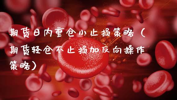 期货日内重仓小止损策略（期货轻仓不止损加反向操作策略）_https://www.zcsm.com.cn_期货交易_第1张