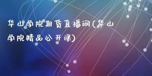 华山学院期货直播间(华山学院精品公开课)_https://www.zcsm.com.cn_期货喊单_第1张