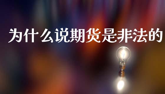 为什么说期货是非法的_https://www.zcsm.com.cn_原油期货_第1张