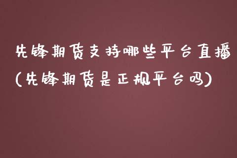 先锋期货支持哪些平台直播(先锋期货是正规平台吗)_https://www.zcsm.com.cn_期货行情_第1张