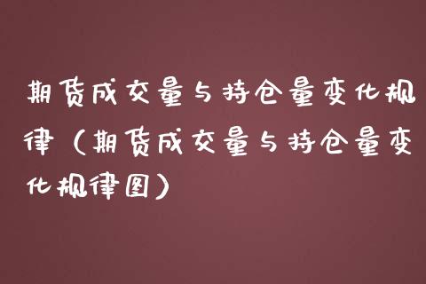 期货成交量与持仓量变化规律（期货成交量与持仓量变化规律图）_https://www.zcsm.com.cn_期货交易_第1张