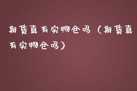 期货真有实物仓吗（期货真有实物仓吗）_https://www.zcsm.com.cn_期货培训_第1张