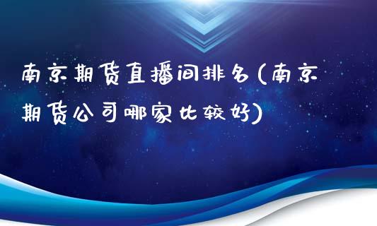 南京期货直播间排名(南京期货公司哪家比较好)_https://www.zcsm.com.cn_期货行情_第1张