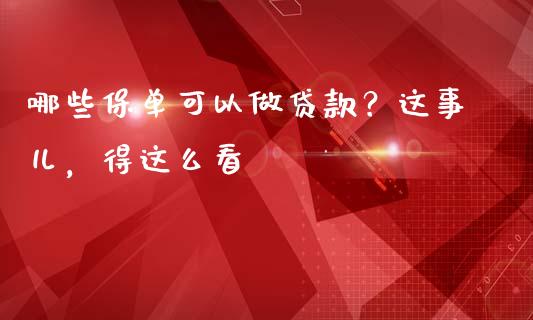 哪些保单可以做贷款？这事儿，得这么看_https://www.zcsm.com.cn_原油期货_第1张