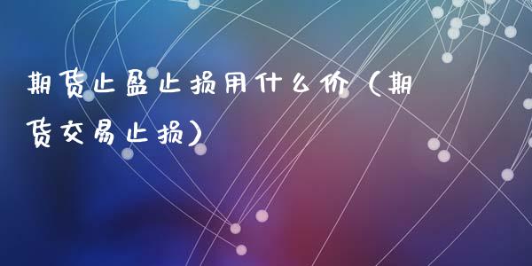 期货止盈止损用什么价（期货交易止损）_https://www.zcsm.com.cn_期货交易_第1张