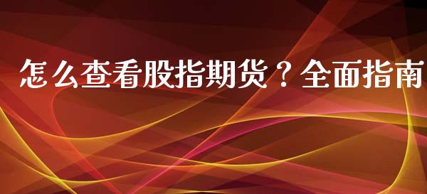 怎么查看股指期货？全面指南_https://www.zcsm.com.cn_原油期货_第1张