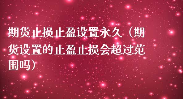 期货止损止盈设置永久（期货设置的止盈止损会超过范围吗）_https://www.zcsm.com.cn_期货交易_第1张