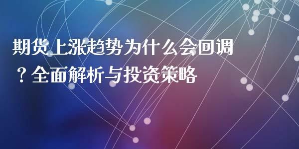 期货上涨趋势为什么会回调？全面解析与投资策略_https://www.zcsm.com.cn_期货交易_第1张