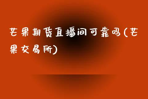 芒果期货直播间可靠吗(芒果交易所)_https://www.zcsm.com.cn_期货喊单_第1张