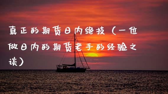 真正的期货日内绝技（一位做日内的期货老手的经验之谈）_https://www.zcsm.com.cn_期货百科_第1张