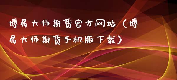 博易大师期货官方网站（博易大师期货手机版下载）_https://www.zcsm.com.cn_期货百科_第1张