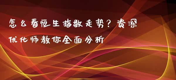怎么看恒生指数走势？资深优化师教你全面分析_https://www.zcsm.com.cn_期货培训_第1张