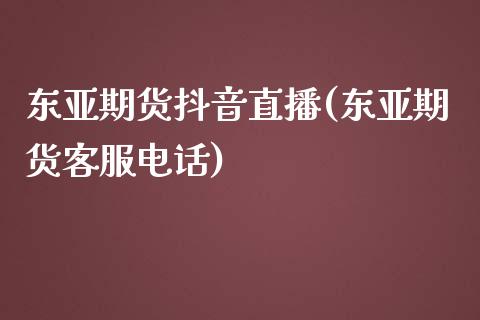 东亚期货抖音直播(东亚期货客服电话)_https://www.zcsm.com.cn_原油期货_第1张