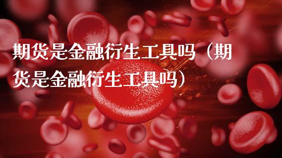 期货是金融衍生工具吗（期货是金融衍生工具吗）_https://www.zcsm.com.cn_期货行情_第1张