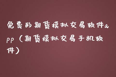 免费的期货模拟交易软件app（期货模拟交易手机软件）_https://www.zcsm.com.cn_期货交易_第1张