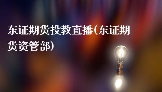 东证期货投教直播(东证期货资管部)_https://www.zcsm.com.cn_期货行情_第1张