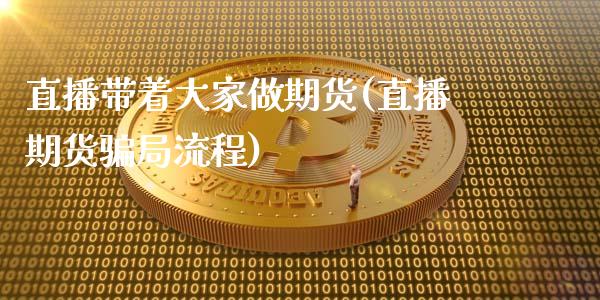 直播带着大家做期货(直播期货骗局流程)_https://www.zcsm.com.cn_原油期货_第1张
