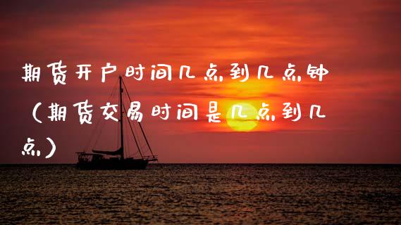 期货开户时间几点到几点钟（期货交易时间是几点到几点）_https://www.zcsm.com.cn_期货培训_第1张