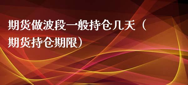 期货做波段一般持仓几天（期货持仓期限）_https://www.zcsm.com.cn_期货交易_第1张