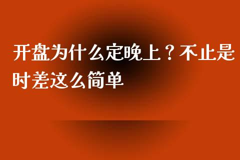 开盘为什么定晚上？不止是时差这么简单_https://www.zcsm.com.cn_期货行情_第1张