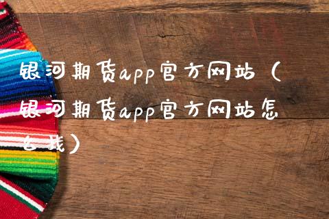 银河期货app官方网站（银河期货app官方网站怎么找）_https://www.zcsm.com.cn_原油期货_第1张