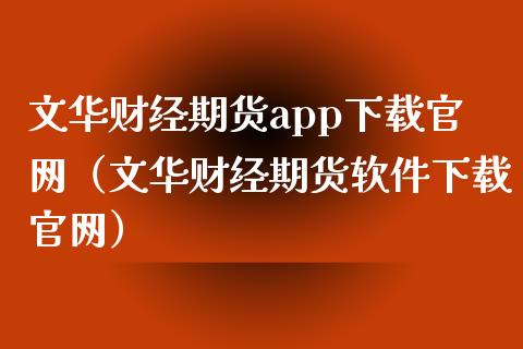 文华财经期货app下载官网（文华财经期货软件下载官网）_https://www.zcsm.com.cn_期货百科_第1张