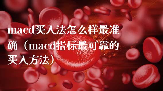 macd买入法怎么样最准确（macd指标最可靠的买入方法）_https://www.zcsm.com.cn_期货培训_第1张