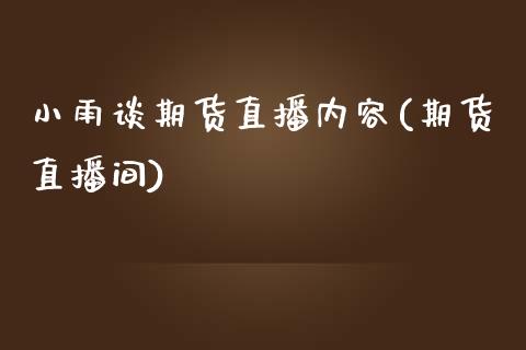 小雨谈期货直播内容(期货直播间)_https://www.zcsm.com.cn_期货培训_第1张