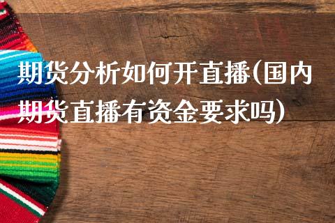 期货分析如何开直播(国内期货直播有资金要求吗)_https://www.zcsm.com.cn_期货百科_第1张