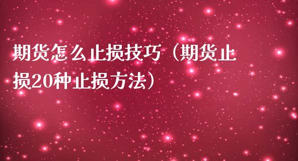 期货怎么止损技巧（期货止损20种止损方法）_https://www.zcsm.com.cn_期货交易_第1张