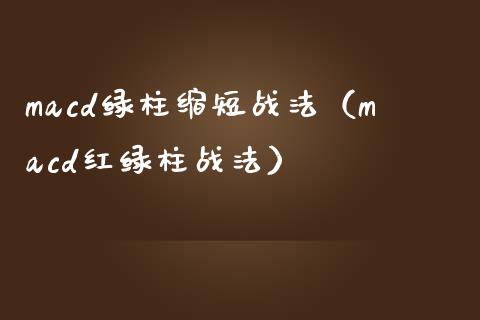 macd绿柱缩短战法（macd红绿柱战法）_https://www.zcsm.com.cn_期货培训_第1张