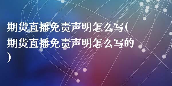 期货直播免责声明怎么写(期货直播免责声明怎么写的)_https://www.zcsm.com.cn_期货行情_第1张