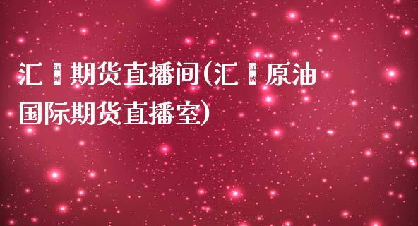 汇鑫期货直播间(汇鑫原油国际期货直播室)_https://www.zcsm.com.cn_期货行情_第1张