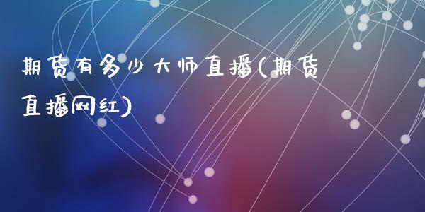 期货有多少大师直播(期货直播网红)_https://www.zcsm.com.cn_期货百科_第1张