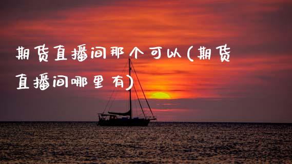 期货直播间那个可以(期货直播间哪里有)_https://www.zcsm.com.cn_期货行情_第1张