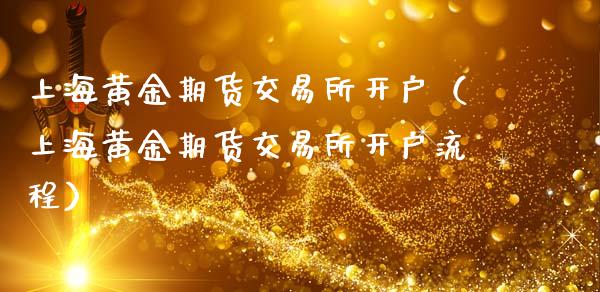 上海黄金期货交易所开户（上海黄金期货交易所开户流程）_https://www.zcsm.com.cn_期货交易_第1张