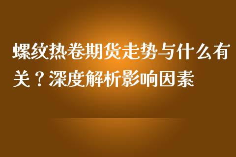 螺纹热卷期货走势与什么有关？深度解析影响因素_https://www.zcsm.com.cn_原油期货_第1张